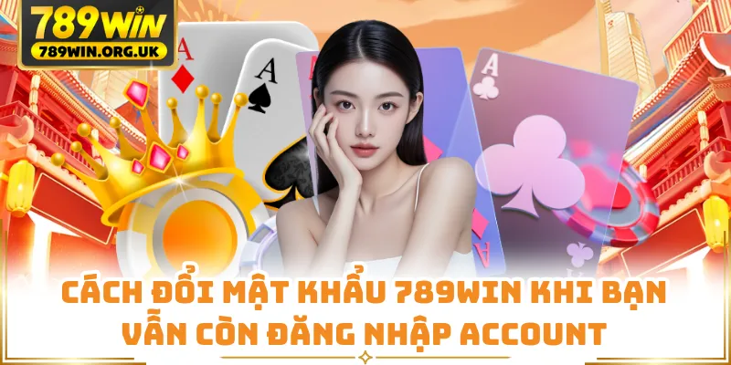 Cách đổi mật khẩu 789WIN khi bạn vẫn còn đăng nhập account