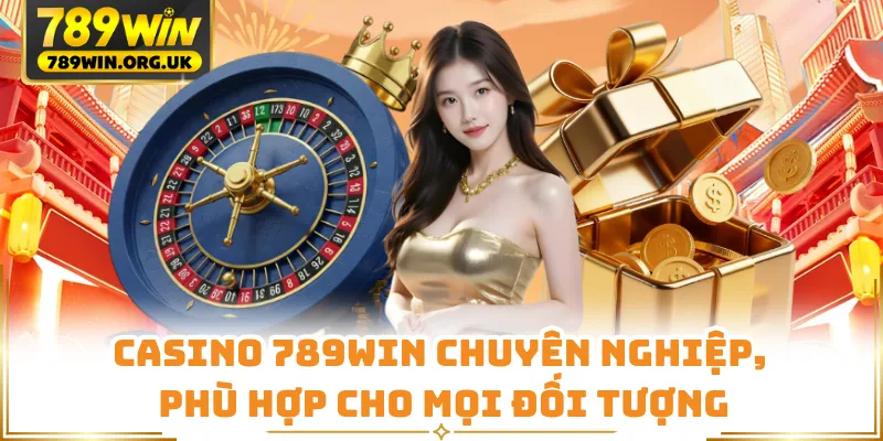 Casino 789WIN chuyên nghiệp, phù hợp cho mọi đối tượng