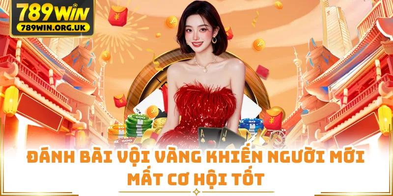 Đánh bài vội vàng khiến người mới mất cơ hội tốt