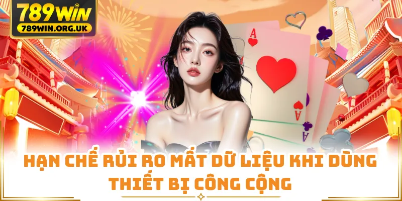 Hạn chế rủi ro mất dữ liệu khi dùng thiết bị công cộng