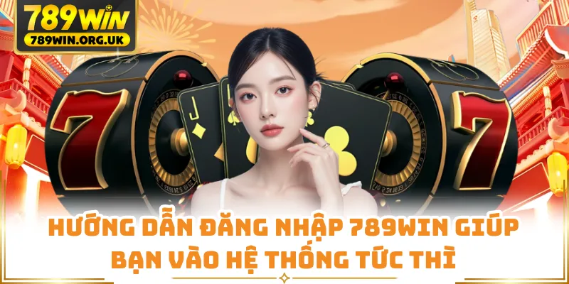 Hướng dẫn đăng nhập 789WIN giúp bạn vào hệ thống tức thì