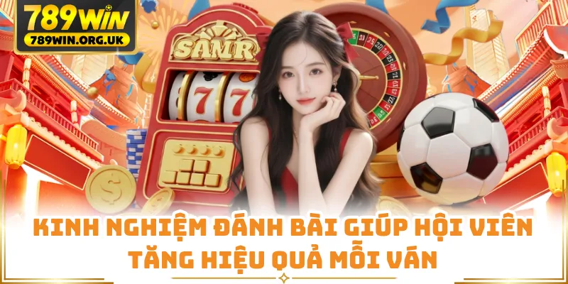 Kinh nghiệm đánh bài giúp hội viên tăng hiệu quả mỗi ván