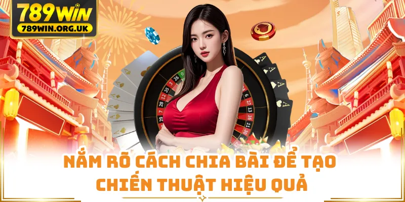 Nắm rõ cách chia bài để tạo chiến thuật hiệu quả